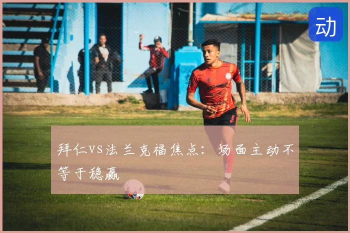 拜仁vs法兰克福焦点：场面主动不等于稳赢