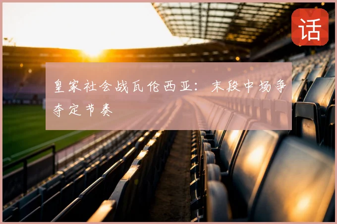 皇家社会战瓦伦西亚:末段中场争夺定节奏