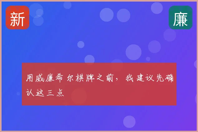 用威廉希尔棋牌之前,我建议先确认这三点